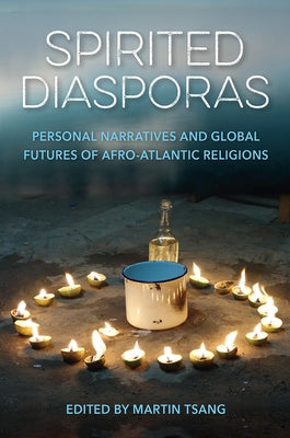 Spirited Diasporas: Personal Narratives and Global Futures of Afro-Atlantic Religions by Tsang, Martin