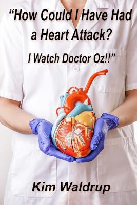 How Could I Have Had A Heart Attack? I Watch Doctor Oz! by Waldrup, Kim