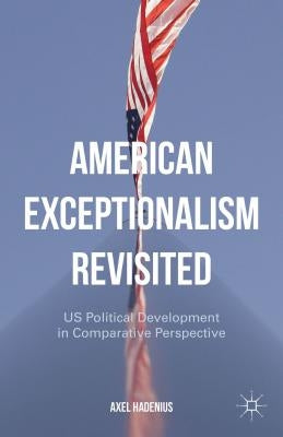 American Exceptionalism Revisited: Us Political Development in Comparative Perspective by Hadenius, A.