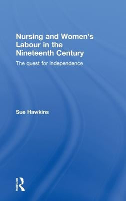 Nursing and Women's Labour in the Nineteenth Century: The Quest for Independence by Hawkins, Sue
