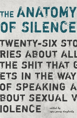 The Anatomy of Silence: Twenty-six stories about all the shit that gets in the way of talking about sexual violence by Dougherty, Cyra Perry