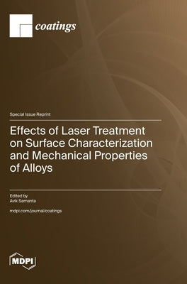Effects of Laser Treatment on Surface Characterization and Mechanical Properties of Alloys by Samanta, Avik