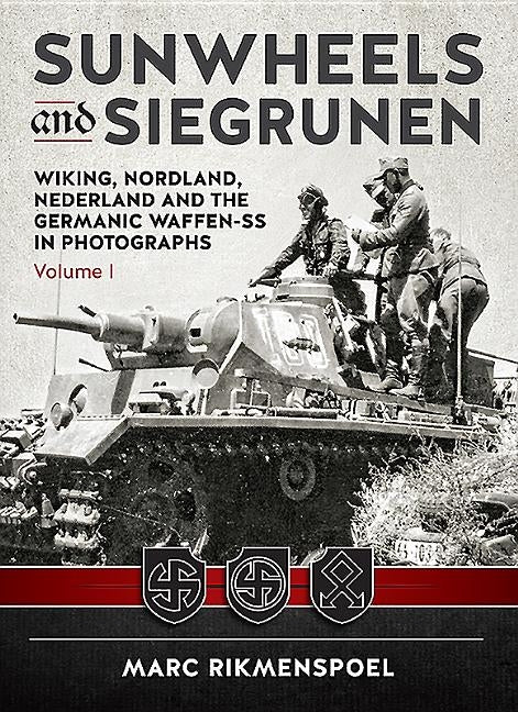 Sunwheels and Siegrunen: Wiking, Nordland, Nederland and the Germanic Waffen-SS in Photographs: Volume 1 by Rikmenspoel, Marc