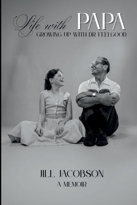 Life with Papa: Growing up with Dr. Feelgood by Jacobson, Jill