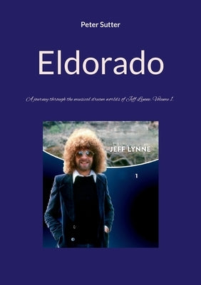 Eldorado: A journey through the musical dream worlds of Jeff Lynne. Volume 1. by Sutter, Peter