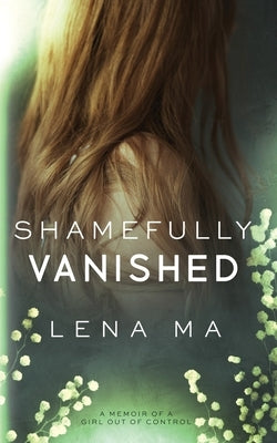 Shamefully Vanished: A Memoir of a Girl Out of Control by Ma, Lena