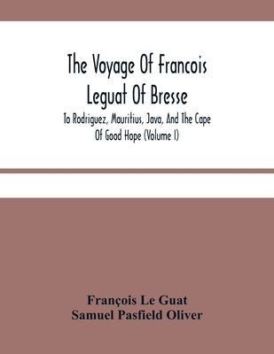 The Voyage Of Francois Leguat Of Bresse, To Rodriguez, Mauritius, Java, And The Cape Of Good Hope (Volume I) by Le Guat, François