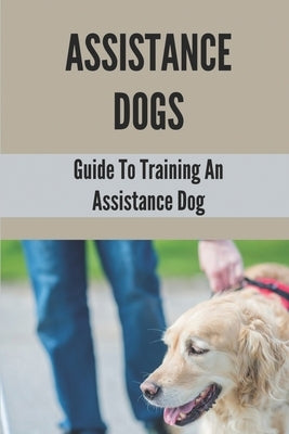 Assistance Dogs: Guide To Training An Assistance Dog: Owner Training An Assistance Dog by Warrix, Syreeta