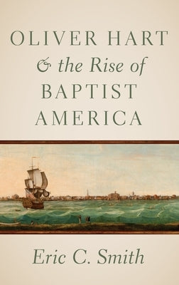 Oliver Hart and the Rise of Baptist America by Smith, Eric C.