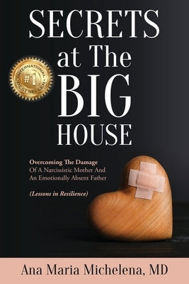 Secrets at The Big House: Overcoming The Damage Of A Narcissistic Mother And An Emotionally Absent Father (Lessons in Resilience) by Michelena, Ana Maria