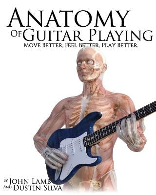 Anatomy of Guitar Playing: Move Better, Feel Better, Play Better by Lamb, John