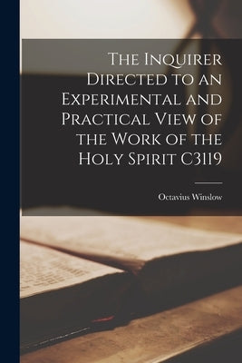 The Inquirer Directed to an Experimental and Practical View of the Work of the Holy Spirit C3119 by Octavius, Winslow