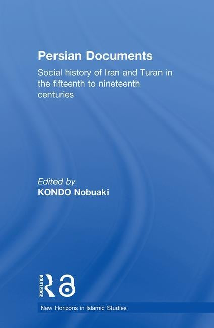 Persian Documents: Social History of Iran and Turan in the 15th-19th Centuries by Nobuaki, Kondo