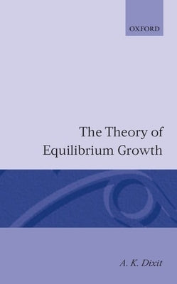 The Theory of Equilibrium Growth by Dixit, A. K.