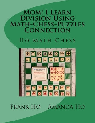 Mom! I Learn Division Using Math-Chess-Puzzles Connection: Ho Math Chess Tutor Franchise Learning Centre by Ho, Amanda