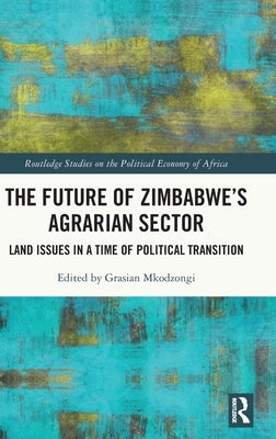 The Future of Zimbabwe's Agrarian Sector: Land Issues in a Time of Political Transition by Mkodzongi, Grasian