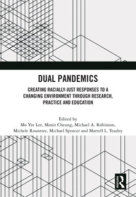 Dual Pandemics: Creating Racially-Just Responses to a Changing Environment Through Research, Practice and Education by Lee, Mo Yee