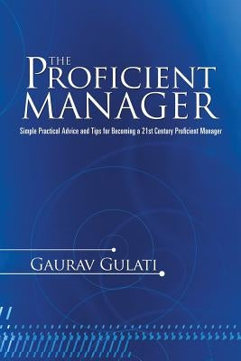 The Proficient Manager: Simple Practical Advice and Tips for Becoming a 21st Century Proficient Manager by Gulati, Gaurav