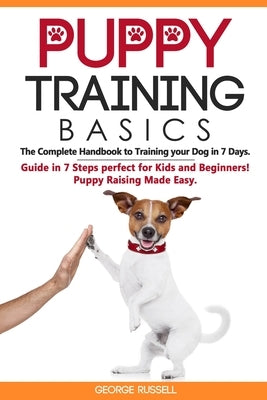 Puppy Training Basics: The Complete Handbook to Training your Dog in 7 Days. Guide in 7 Steps perfect for Kids and Beginners! Puppy Raising M by Russell, George