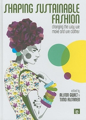 Shaping Sustainable Fashion: Changing the Way We Make and Use Clothes by Gwilt, Alison