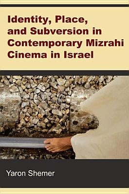 Identity, Place, and Subversion in Contemporary Mizrahi Cinema in Israel by Shemer, Yaron