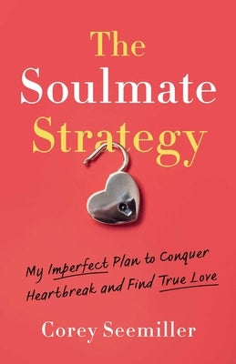 The Soulmate Strategy: My Imperfect Plan to Conquer Heartbreak and Find True Love by Seemiller, Corey