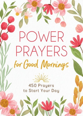 Power Prayers for Good Mornings: 450 Prayers to Start Your Day by Compiled by Barbour Staff