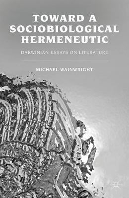 Toward a Sociobiological Hermeneutic: Darwinian Essays on Literature by Wainwright, M.