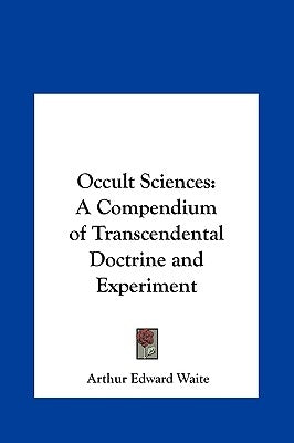 Occult Sciences: A Compendium of Transcendental Doctrine and Experiment by Waite, Arthur Edward