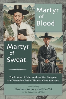Martyr of Blood, Martyr of Sweat: The Letters of Saint Andrew Kim Dae-geon and Venerable Father Thomas Choe Yang-eop by Of Taizé, Brother Anthony