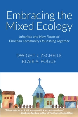 Embracing the Mixed Ecology: Inherited and New Forms of Christian Community Flourishing Together by Zscheile, Dwight J.