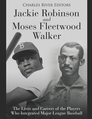 Jackie Robinson and Moses Fleetwood Walker: The Lives and Careers of the Players Who Integrated Major League Baseball by Charles River
