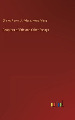 Chapters of Erie and Other Essays by Adams, Henry