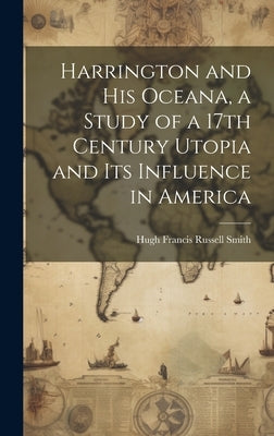 Harrington and his Oceana, a Study of a 17th Century Utopia and its Influence in America by Smith, Hugh Francis Russell