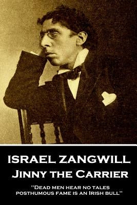 Israel Zangwill - Jinny the Carrier: 'Dead men hear no tales; posthumous fame is an Irish bull'' by Zangwill, Israel