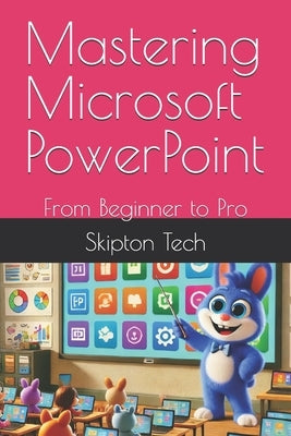 Mastering Microsoft PowerPoint: From Beginner to Pro by Tech, Skipton