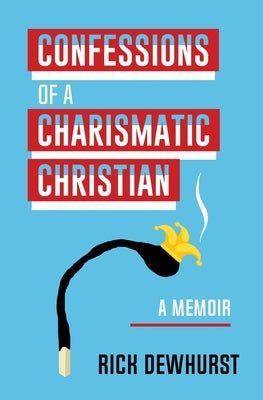 Confessions of A Charismatic Christian by Dewhurst, Rick