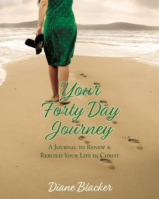 Your Forty Day Journey: A Journal to Renew & Rebuild Your Life in Christ by Blacker, Diane