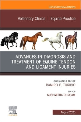 Advances in the Diagnosis and Treatment of Equine Tendon and Ligament Injuries, an Issue of Veterinary Clinics of North America: Equine Practice: Volu by Durgam, Sushmitha