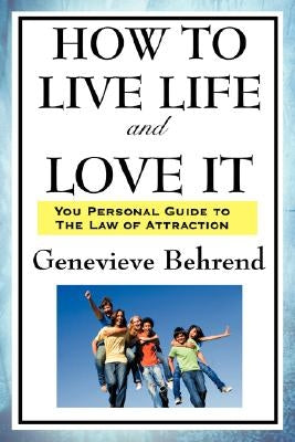 How to Live Life and Love It by Behrend, Genevieve