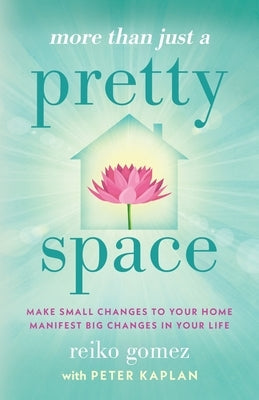 More Than Just A Pretty Space: Make small changes to your home, manifest big changes in your life by Gomez, Reiko