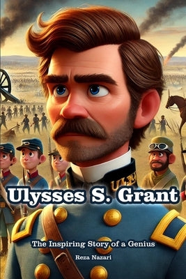 Ulysses S. Grant: The Inspiring Story of a Genius by Nazari, Reza