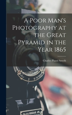 A Poor Man's Photography at the Great Pyramid in the Year 1865 by Smyth, Charles Piazzi