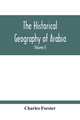 The Historical Geography Of Arabia; Or, The Patriarchal Evidences Of Revealed Religion: A Memoir With Illustrative Maps; And An Appendix, Containing T by Forster, Charles