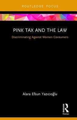 Pink Tax and the Law: Discriminating Against Women Consumers by Yazıcıoğlu, Alara Efsun