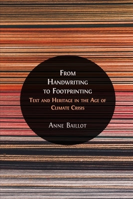 From Handwriting to Footprinting: Text and Heritage in the Age of Climate Crisis by Baillot, Anne