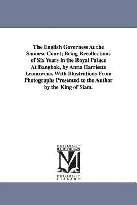 The English Governess At the Siamese Court; Being Recollections of Six Years in the Royal Palace At Bangkok, by Anna Harriette Leonowens. With Illustr by Leonowens, Anna Harriette