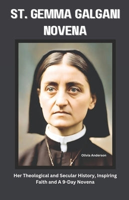 St. Gemma Galgani Novena: Her Theological and Secular History, Inspiring Faith and A 9-Day Novena by Anderson, Olivia