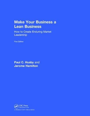 Make Your Business a Lean Business: How to Create Enduring Market Leadership by Husby, Paul C.