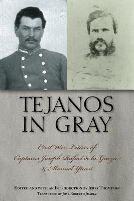 Tejanos in Gray: Civil War Letters of Captains Joseph Rafael de la Garza and Manuel Yturri by Thompson, Jerry